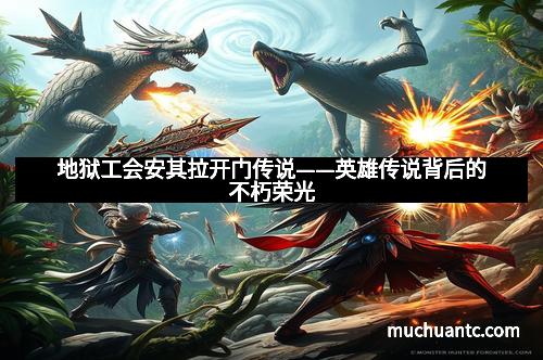 地狱工会安其拉开门传说——英雄传说背后的不朽荣光