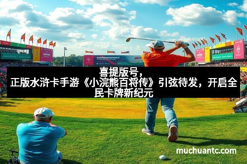 喜提版号，正版水浒卡手游《小浣熊百将传》引弦待发，开启全民卡牌新纪元