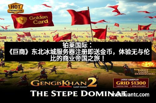 铂莱国际：《巨商》东北冰城服务器注册即送金币，体验无与伦比的商业帝国之旅！